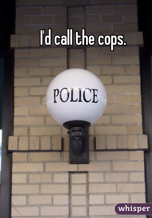 I'd call the cops. 

