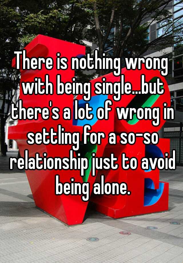 there-is-nothing-wrong-with-being-single-but-there-s-a-lot-of-wrong