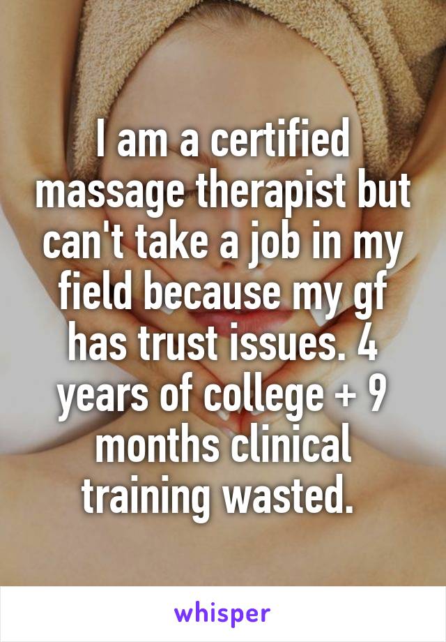 I am a certified massage therapist but can't take a job in my field because my gf has trust issues. 4 years of college + 9 months clinical training wasted. 