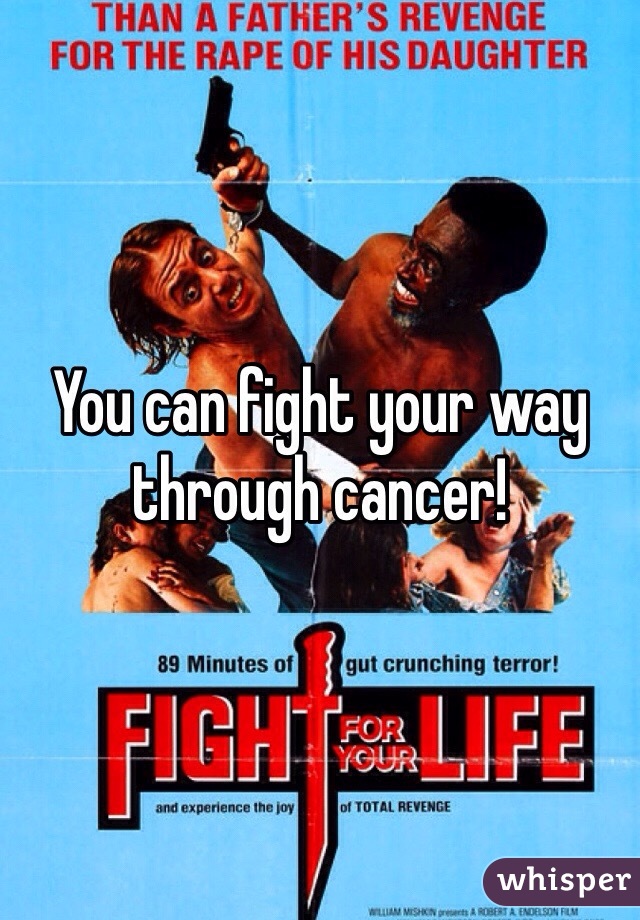 You can fight your way through cancer!