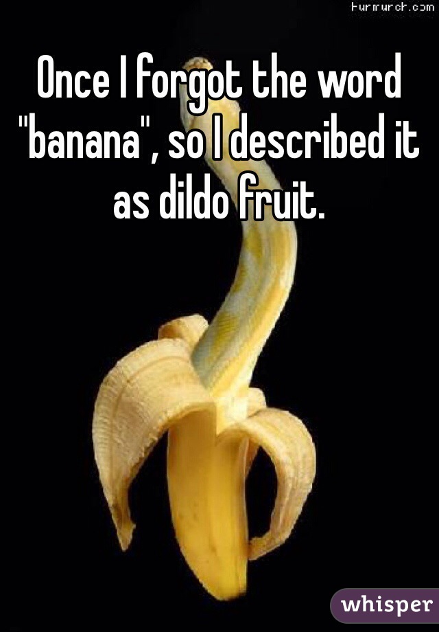 Once I forgot the word "banana", so I described it as dildo fruit.