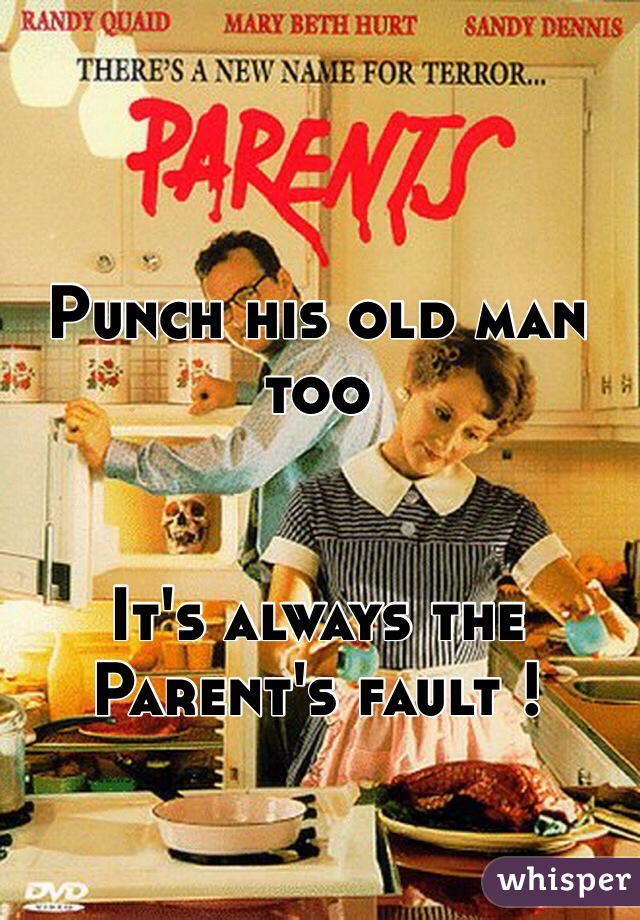 Punch his old man too 


It's always the Parent's fault !