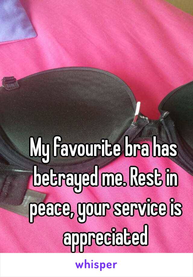 My favourite bra has betrayed me. Rest in peace, your service is appreciated