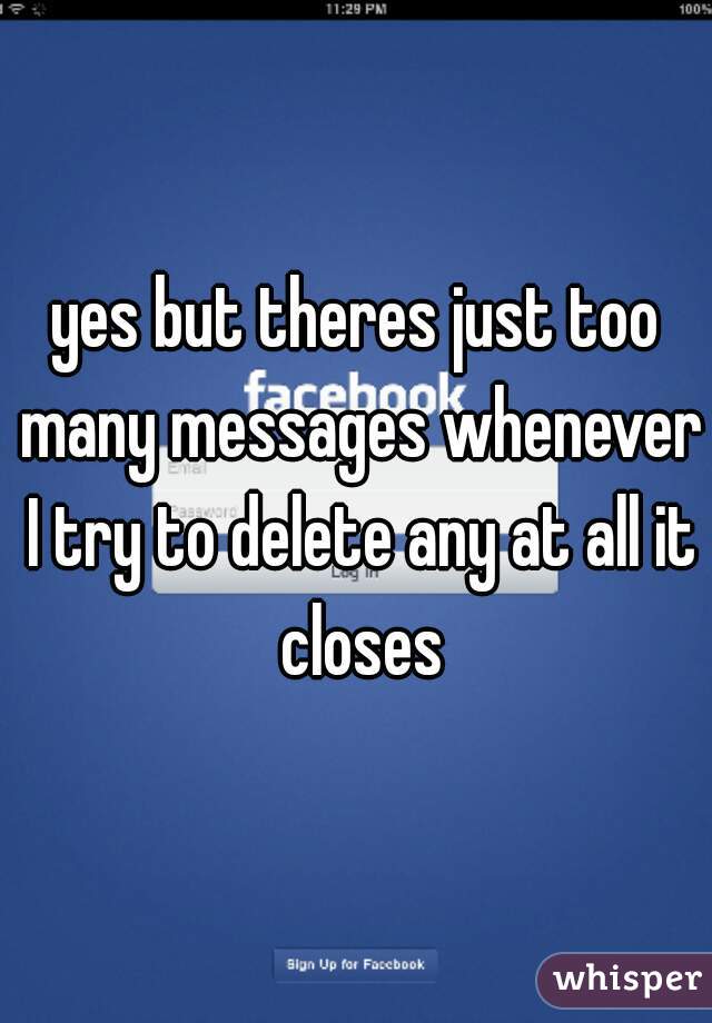 yes but theres just too many messages whenever I try to delete any at all it closes