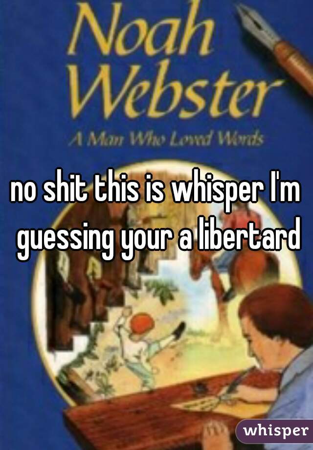 no shit this is whisper I'm guessing your a libertard