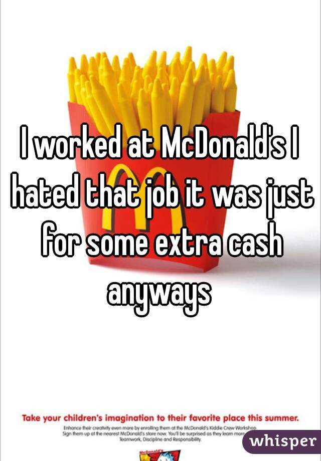 I worked at McDonald's I hated that job it was just for some extra cash anyways 