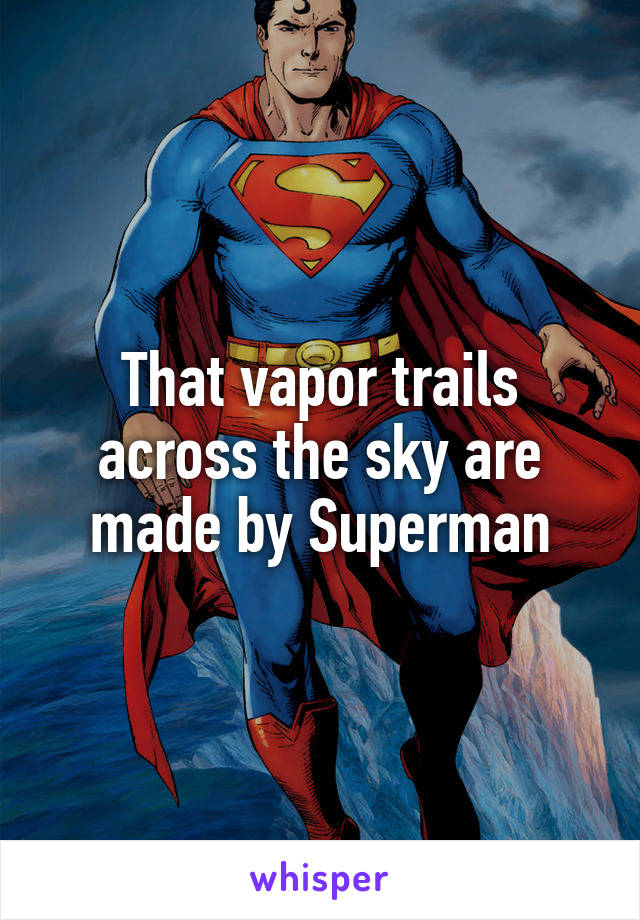 That vapor trails across the sky are made by Superman