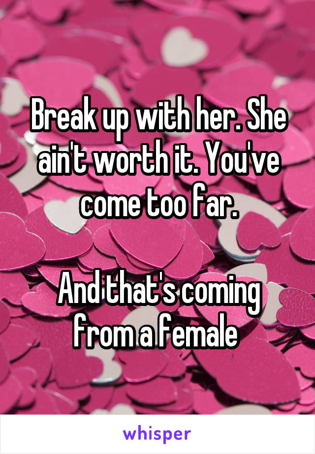 Break up with her. She ain't worth it. You've come too far.

And that's coming from a female 