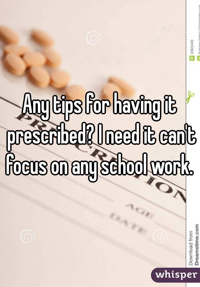 Any tips for having it prescribed? I need it can't focus on any school work. 