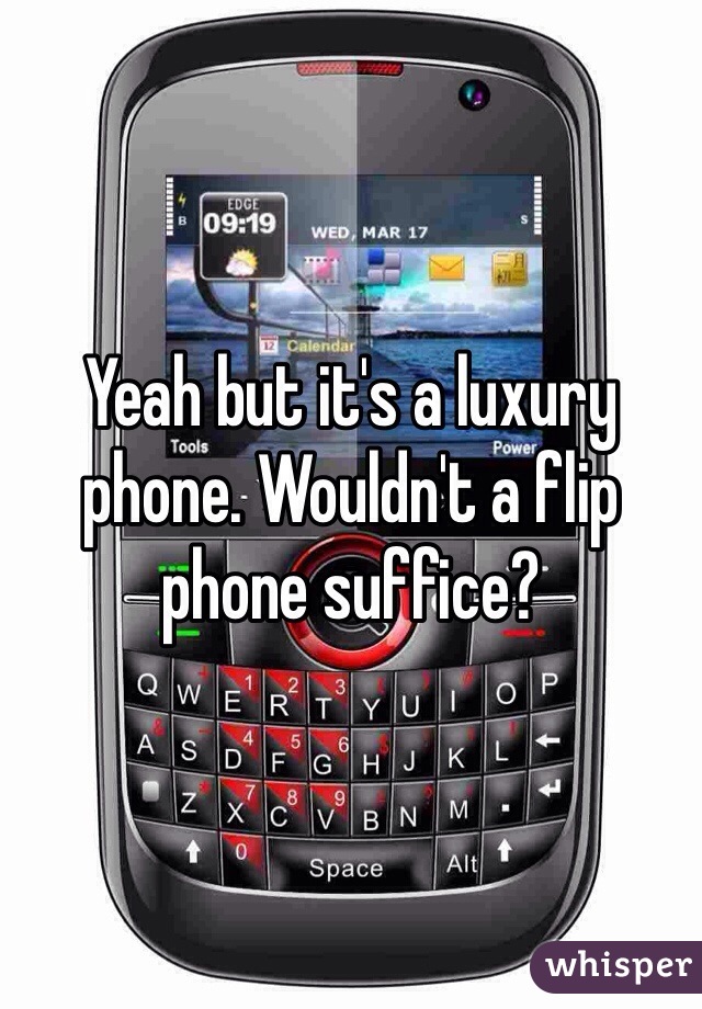 Yeah but it's a luxury phone. Wouldn't a flip phone suffice?