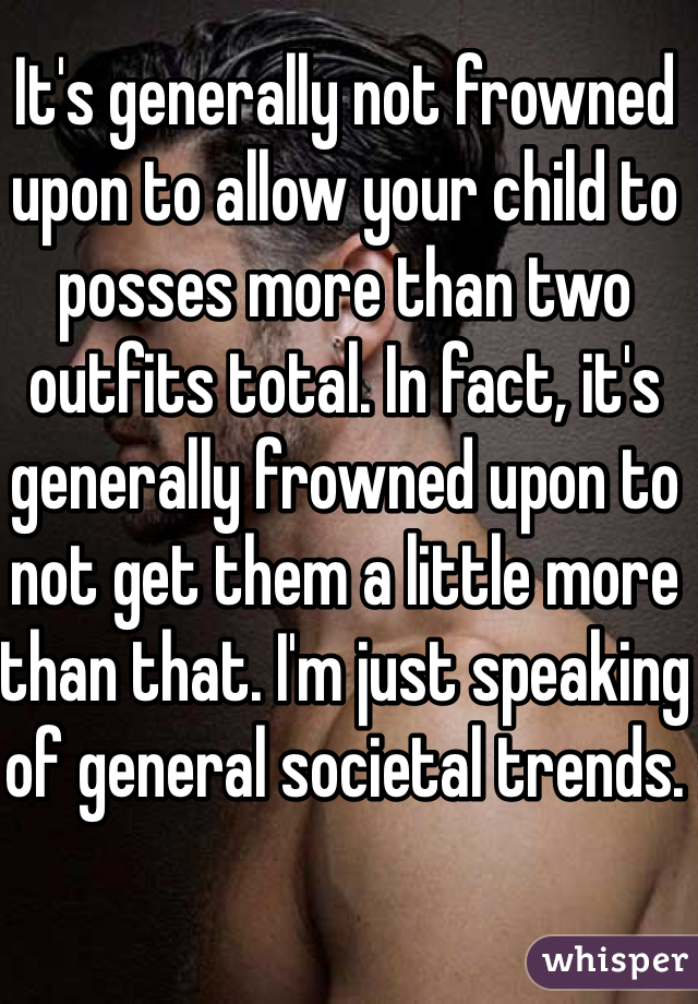 It's generally not frowned upon to allow your child to posses more than two outfits total. In fact, it's generally frowned upon to not get them a little more than that. I'm just speaking of general societal trends. 