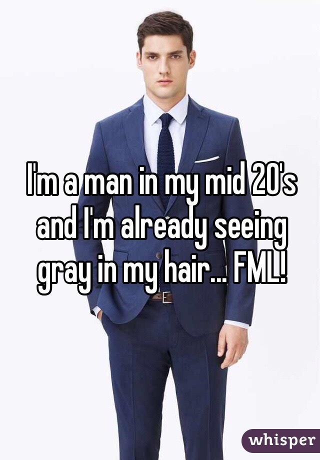 I'm a man in my mid 20's and I'm already seeing gray in my hair... FML!