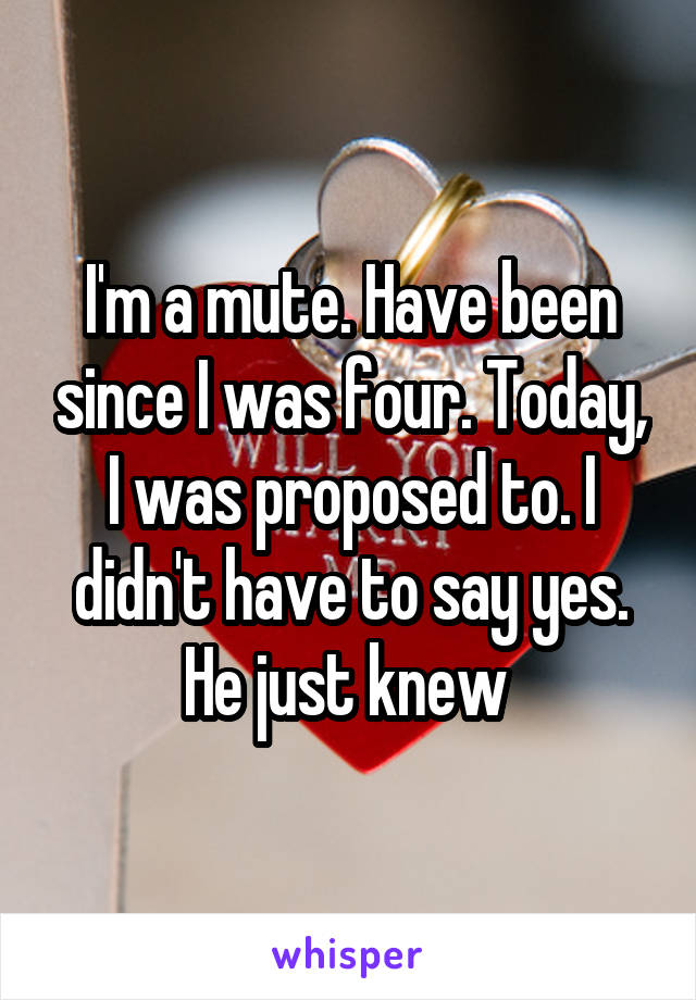 I'm a mute. Have been since I was four. Today, I was proposed to. I didn't have to say yes. He just knew 