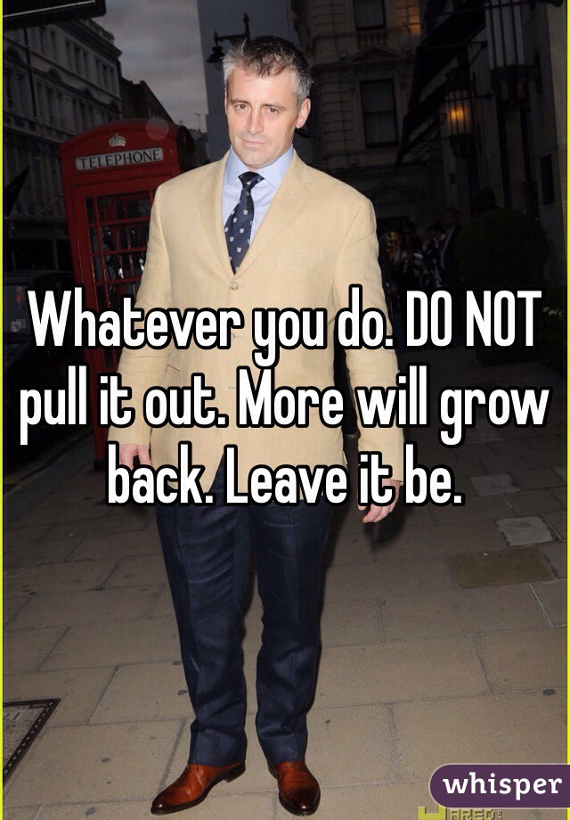 Whatever you do. DO NOT pull it out. More will grow back. Leave it be. 