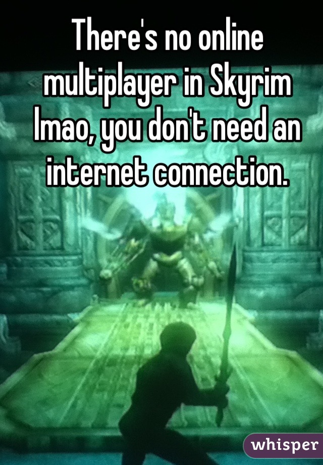 There's no online multiplayer in Skyrim lmao, you don't need an internet connection.