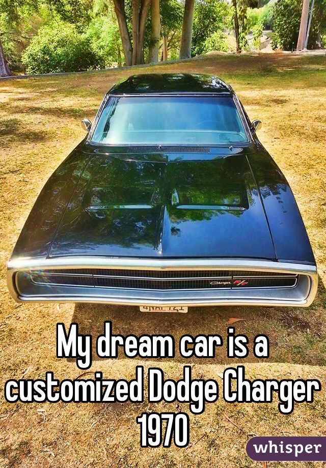 My dream car is a customized Dodge Charger 1970 