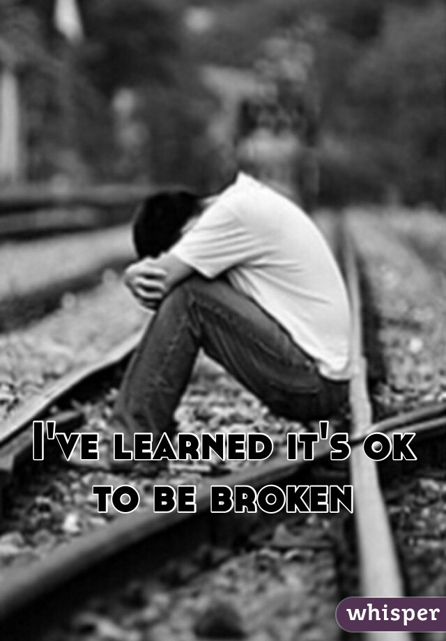 I've learned it's ok to be broken