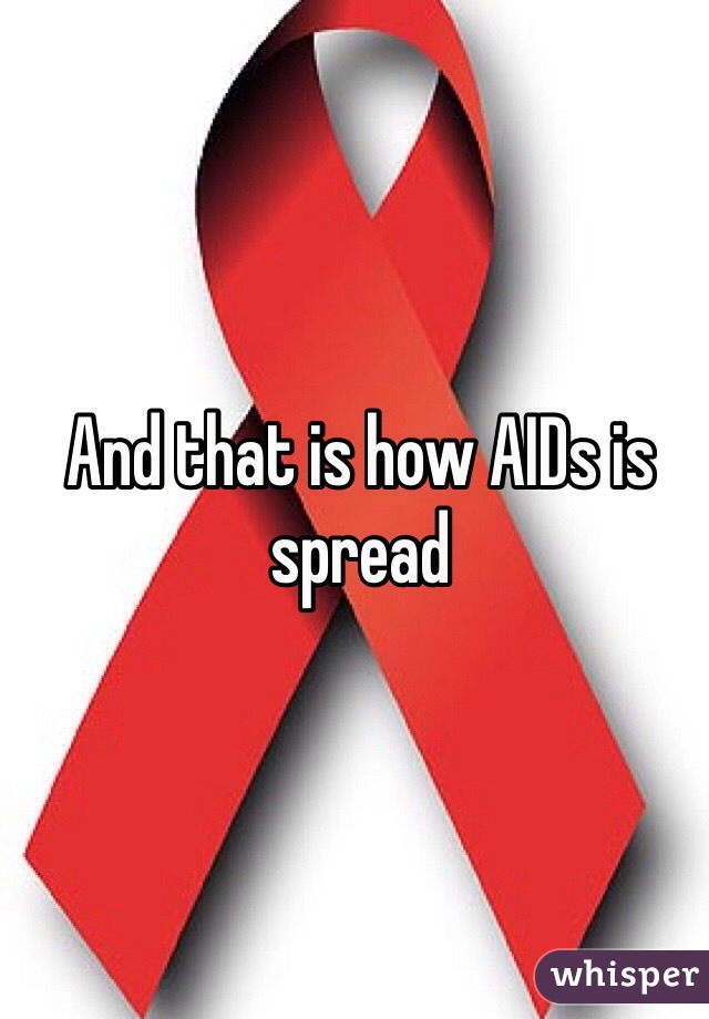 And that is how AIDs is spread