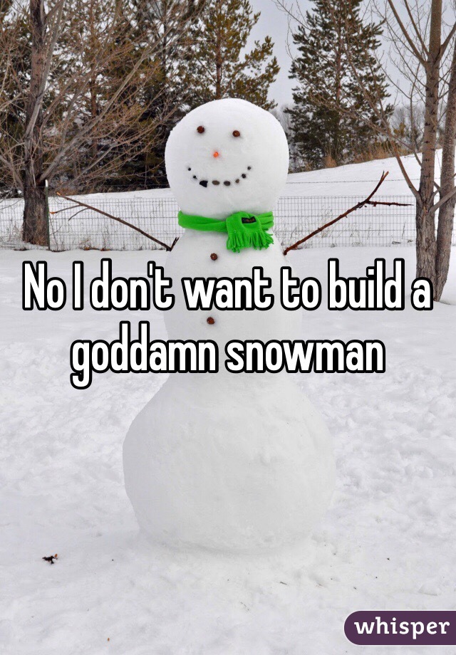 No I don't want to build a goddamn snowman 