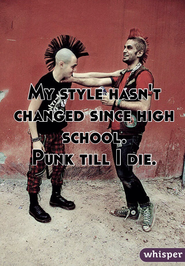 My style hasn't changed since high school. 
Punk till I die.
