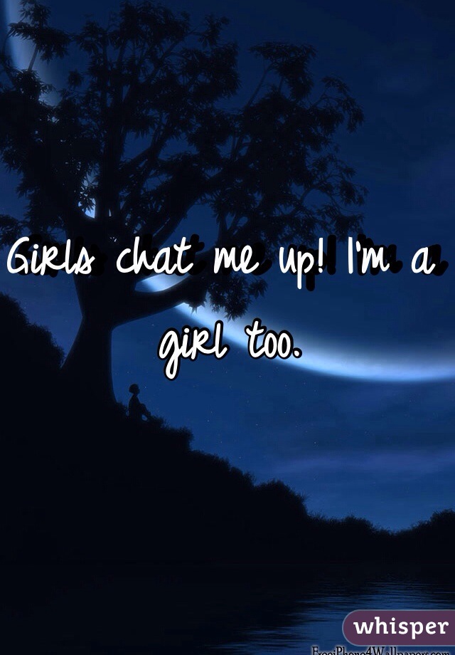 Girls chat me up! I'm a girl too.