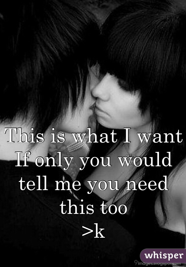 This is what I want 
If only you would tell me you need this too
>k