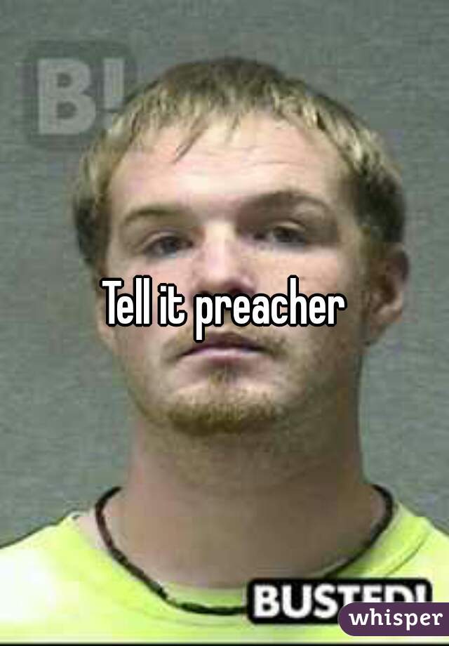 Tell it preacher
