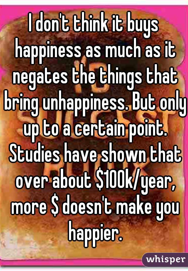 I don't think it buys happiness as much as it negates the things that bring unhappiness. But only up to a certain point. Studies have shown that over about $100k/year, more $ doesn't make you happier.