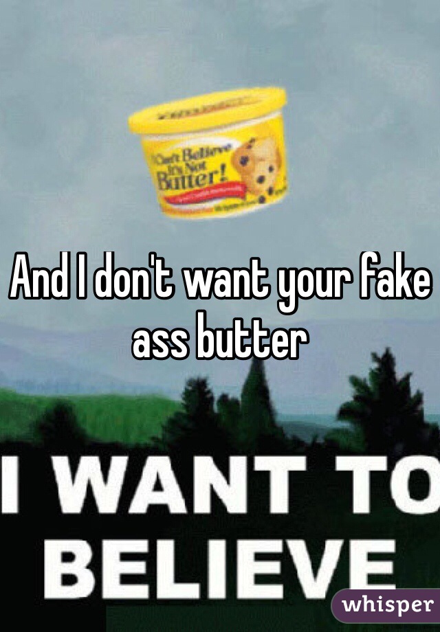 And I don't want your fake ass butter
