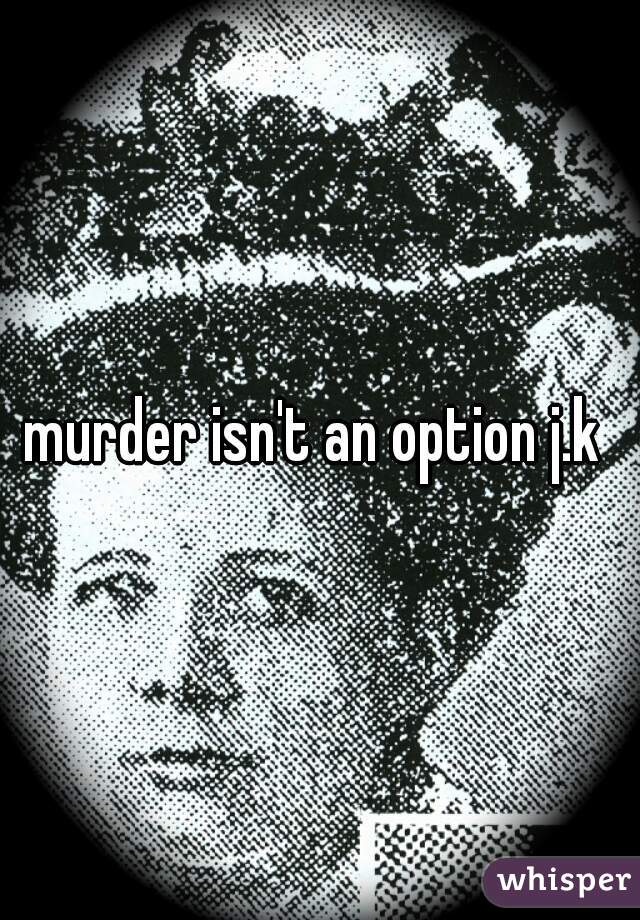 murder isn't an option j.k 