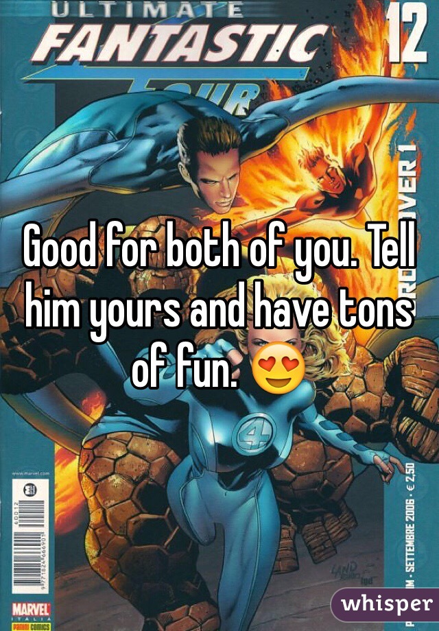 Good for both of you. Tell him yours and have tons of fun. 😍