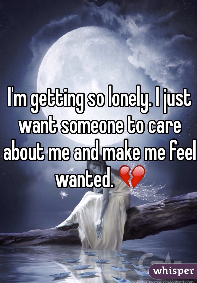 I'm getting so lonely. I just want someone to care about me and make me feel wanted. 💔