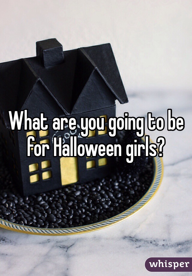 What are you going to be for Halloween girls?
