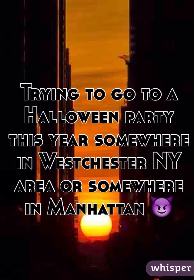 Trying to go to a Halloween party this year somewhere in Westchester NY area or somewhere in Manhattan 😈
