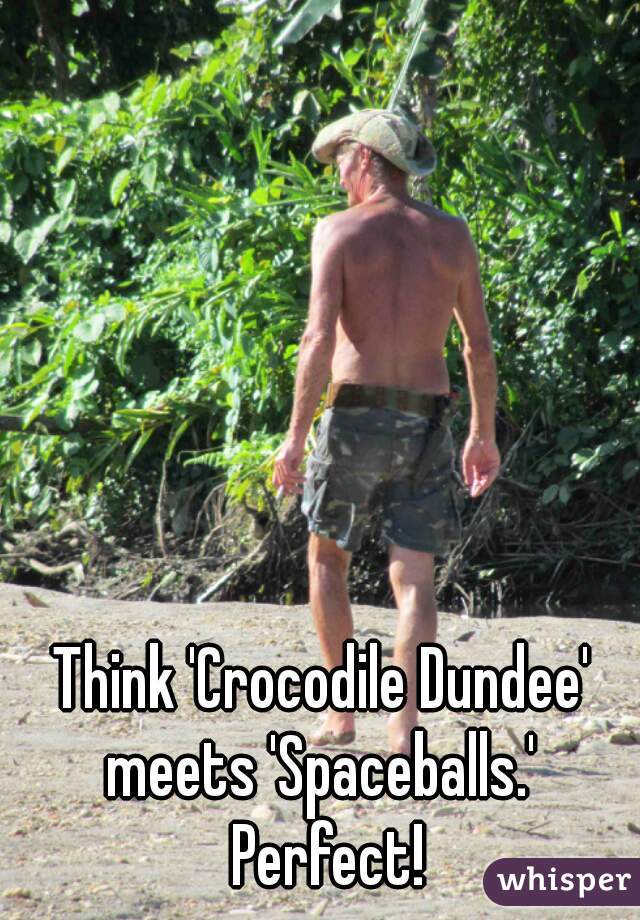Think 'Crocodile Dundee' meets 'Spaceballs.'  Perfect!