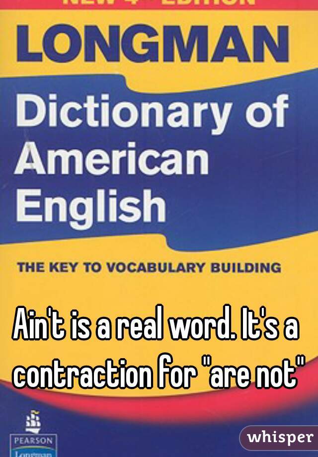 Ain't is a real word. It's a contraction for "are not"