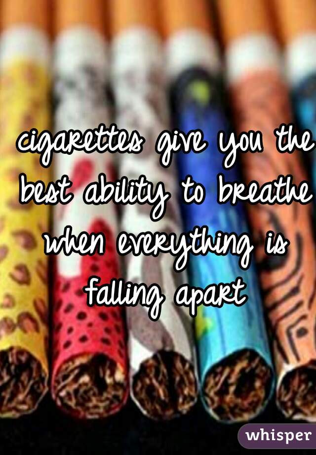  cigarettes give you the best ability to breathe when everything is falling apart