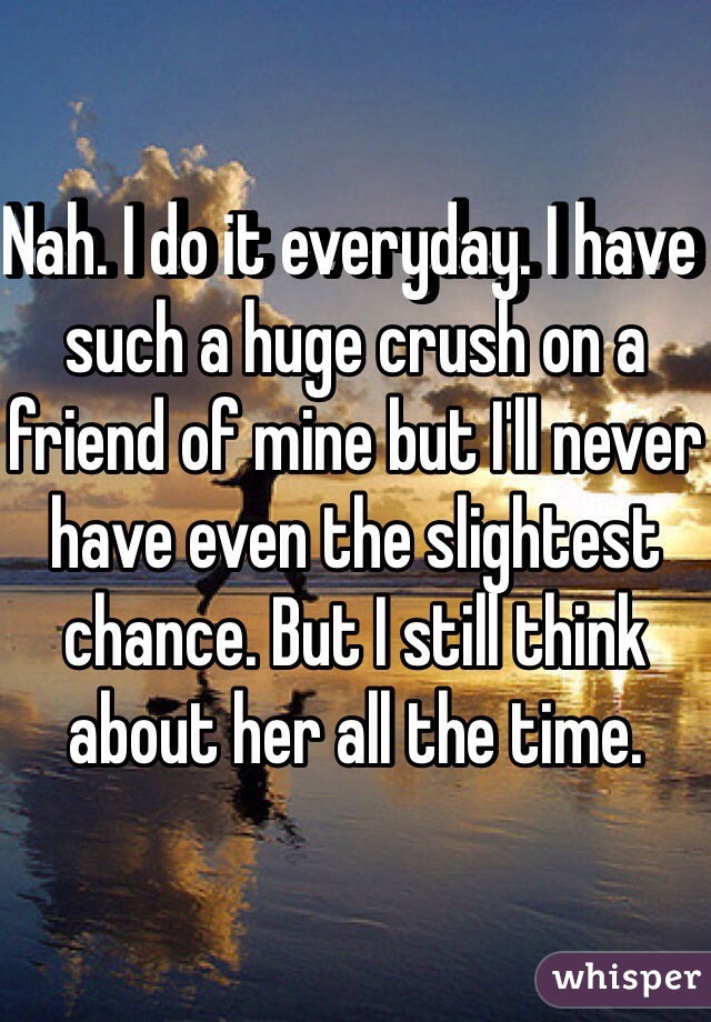 Nah. I do it everyday. I have such a huge crush on a friend of mine but I'll never have even the slightest chance. But I still think about her all the time.