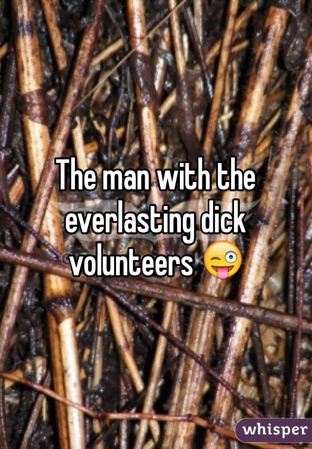 The man with the everlasting dick volunteers 😜