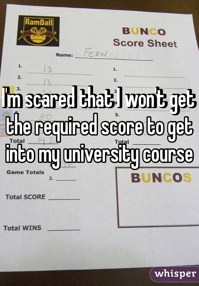 I'm scared that I won't get the required score to get into my university course 