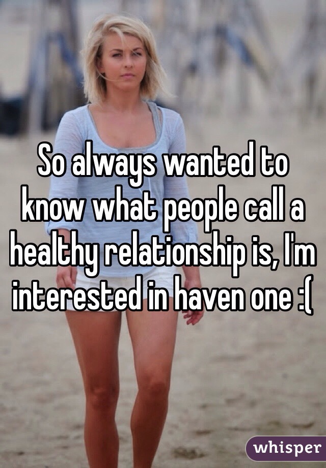 So always wanted to know what people call a healthy relationship is, I'm interested in haven one :( 