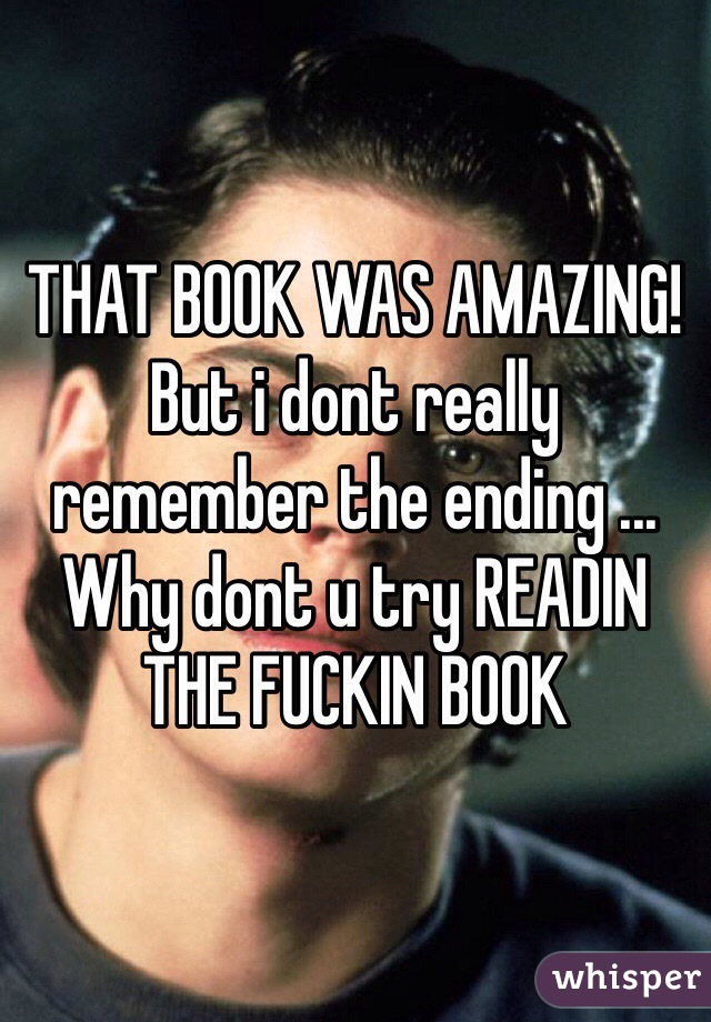 THAT BOOK WAS AMAZING! But i dont really remember the ending ... Why dont u try READIN THE FUCKIN BOOK