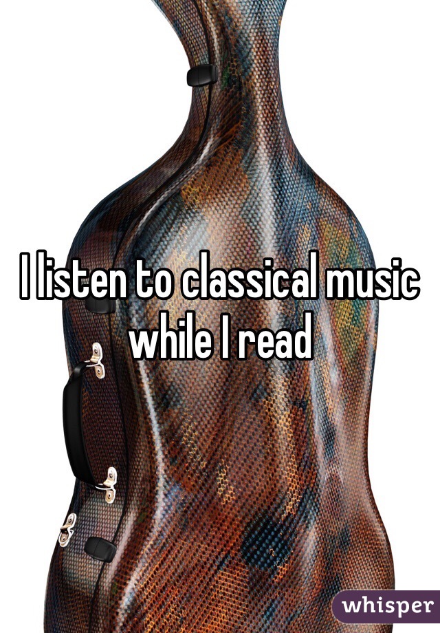 I listen to classical music while I read 