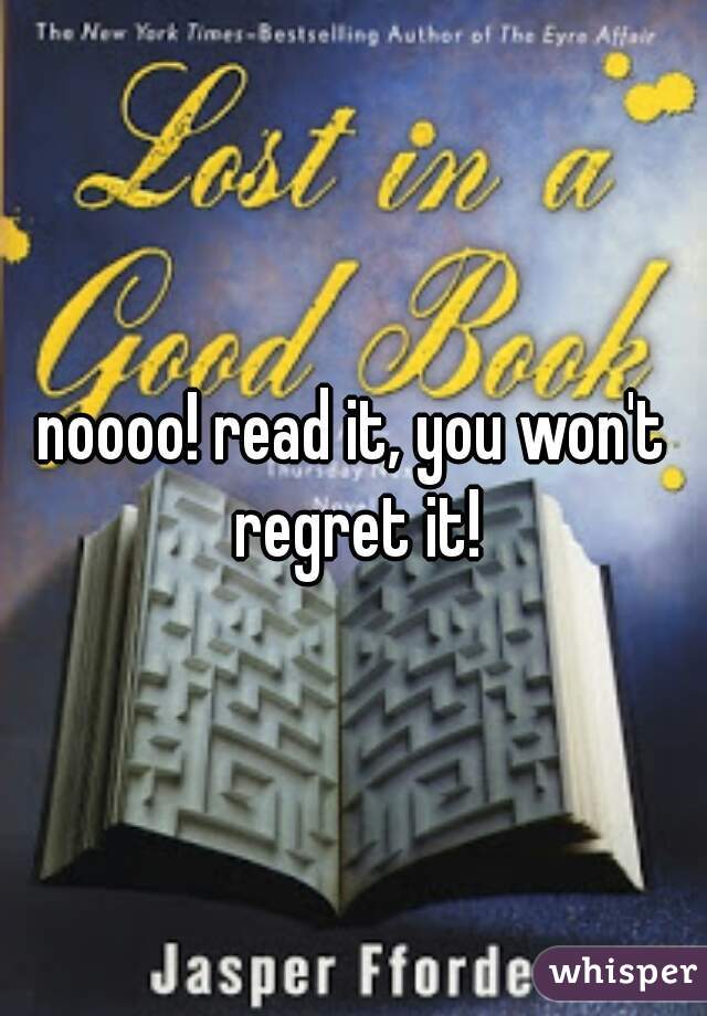 noooo! read it, you won't regret it!