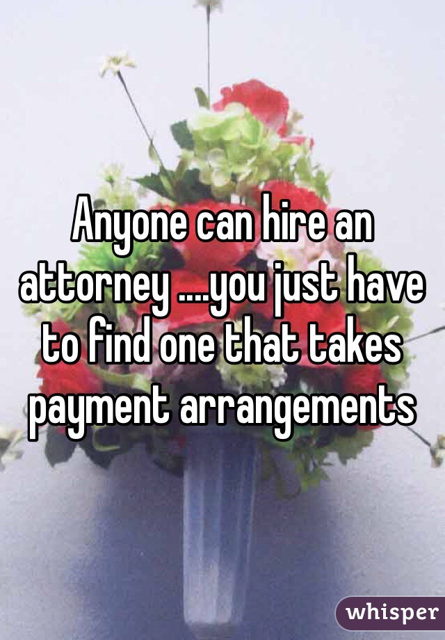 Anyone can hire an attorney ....you just have to find one that takes payment arrangements