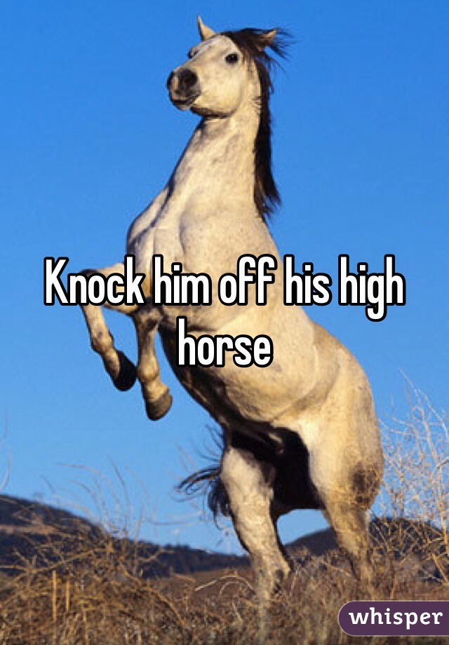 knock-him-off-his-high-horse