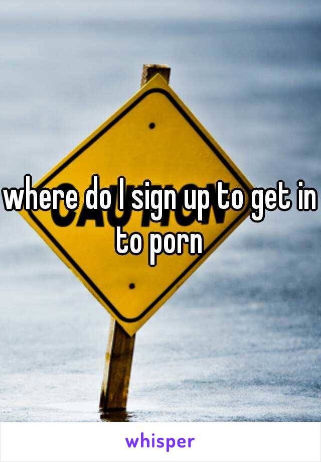 where do I sign up to get in to porn 