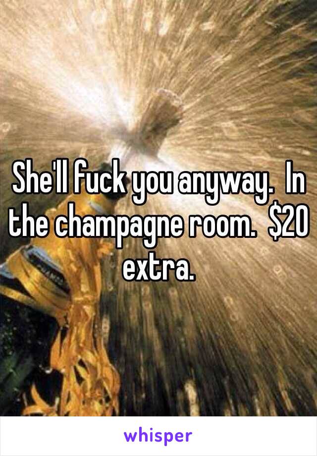 She'll fuck you anyway.  In the champagne room.  $20 extra.