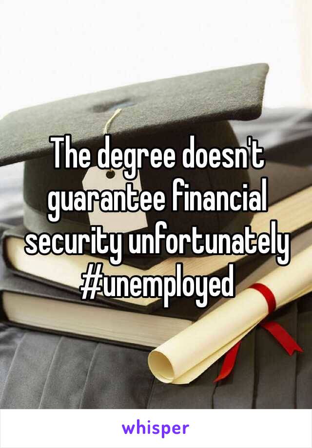 The degree doesn't guarantee financial security unfortunately 
#unemployed 