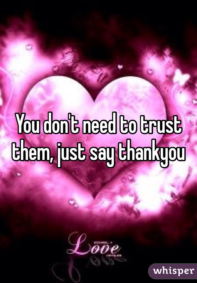 You don't need to trust them, just say thankyou